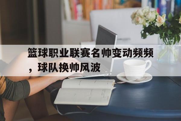 包含篮球职业联赛名帅变动频频，球队换帅风波的词条
