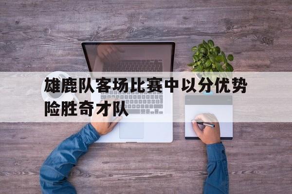 包含雄鹿队客场比赛中以分优势险胜奇才队的词条