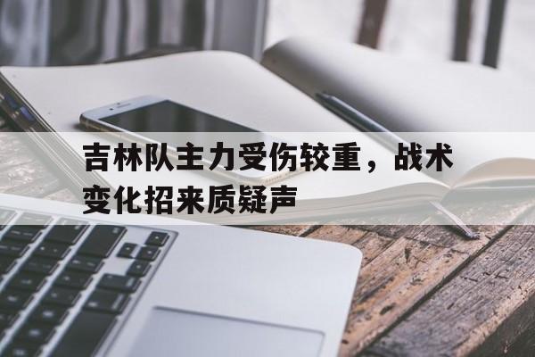 吉林队主力受伤较重，战术变化招来质疑声的简单介绍