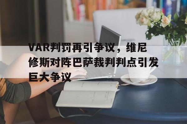 VAR判罚再引争议，维尼修斯对阵巴萨裁判判点引发巨大争议